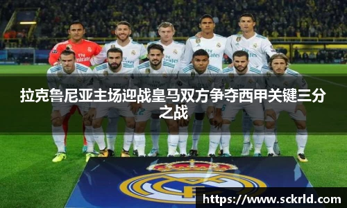 拉克鲁尼亚主场迎战皇马双方争夺西甲关键三分之战