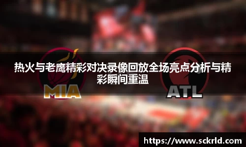热火与老鹰精彩对决录像回放全场亮点分析与精彩瞬间重温