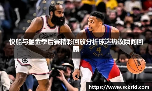 快船与掘金季后赛精彩回放分析球迷热议瞬间回顾