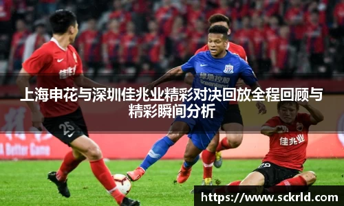 上海申花与深圳佳兆业精彩对决回放全程回顾与精彩瞬间分析