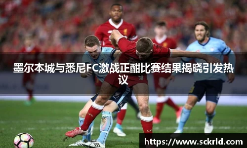 墨尔本城与悉尼FC激战正酣比赛结果揭晓引发热议