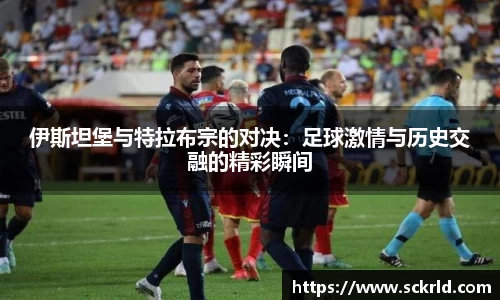 伊斯坦堡与特拉布宗的对决：足球激情与历史交融的精彩瞬间